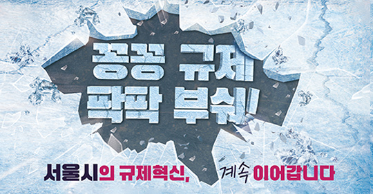 꽁꽁 규제 팍팍 부숴! 서울시의 규제혁신, 계속 이어갑니다