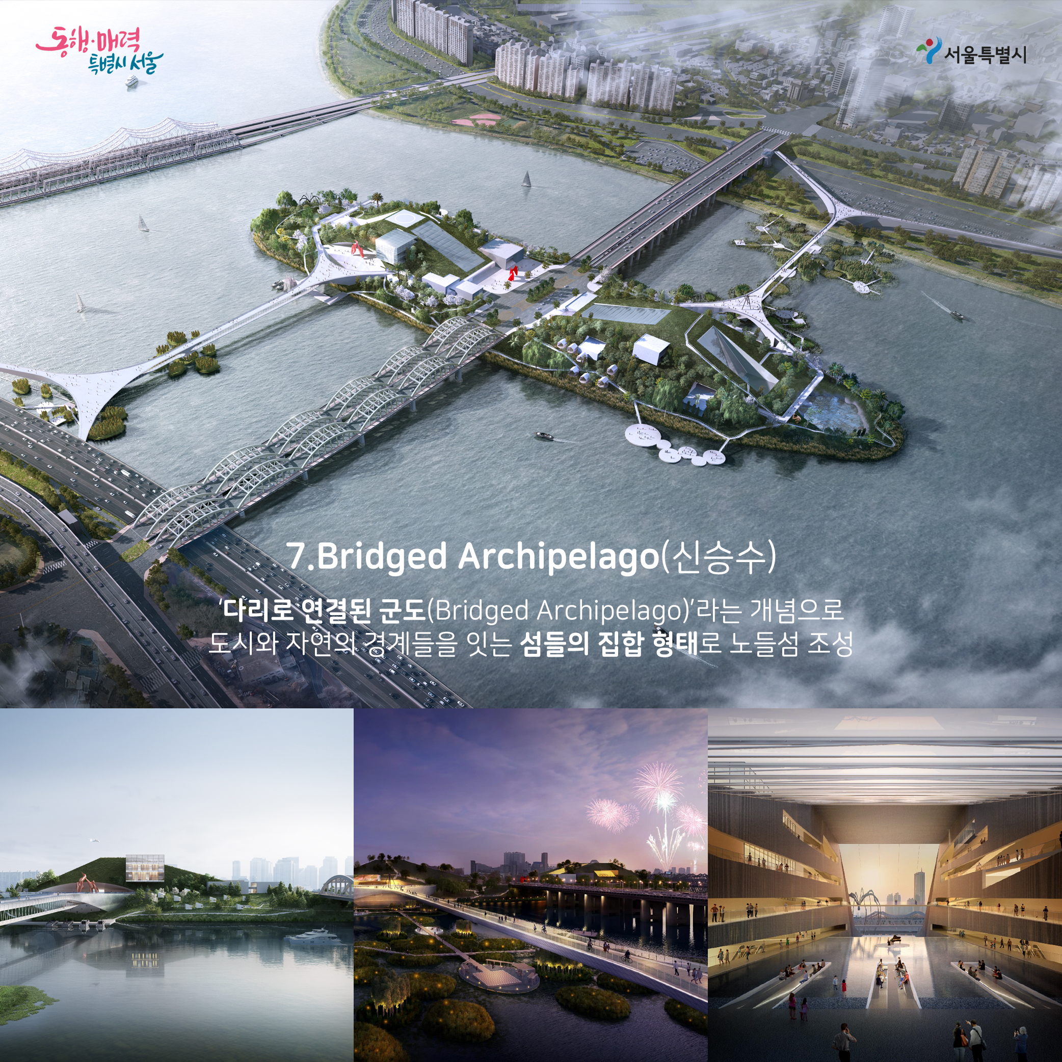 7.Bridge Archipelago(신승수):다리로 연결된 군도(Bridged Archipealago)라는 개념으로 도시와 자연의 경계들을 잇는 섬들의 집합 형태로 노들섬 조성