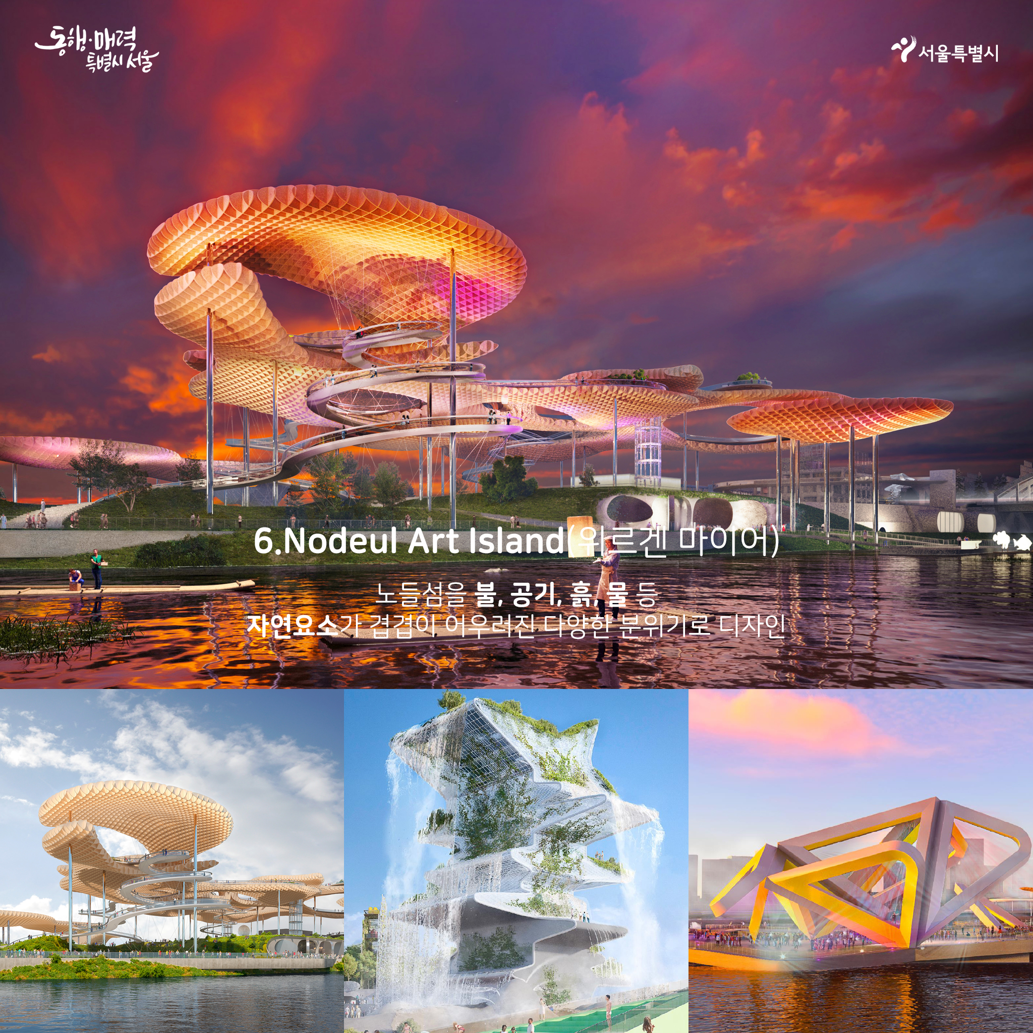 6.Nodeul Art Island(위르겐 마이어):노들섬을 불,공기,흙,물등 자연요소가 겹겹이 어우러진 다양한 분위기로 디자인
