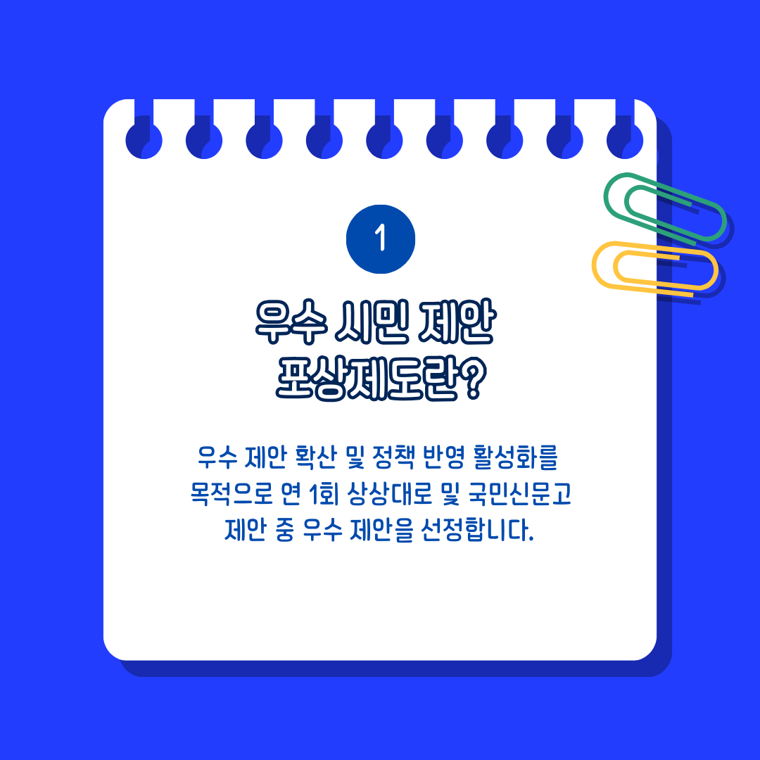 1.우수 시민 제안 포상제도란? 우수 제안 확산 및 정책 반영 활성화를 목적으로 연 1회 상상대로 및 국민신문고 제안 중 우수 제안을 선정합니다.