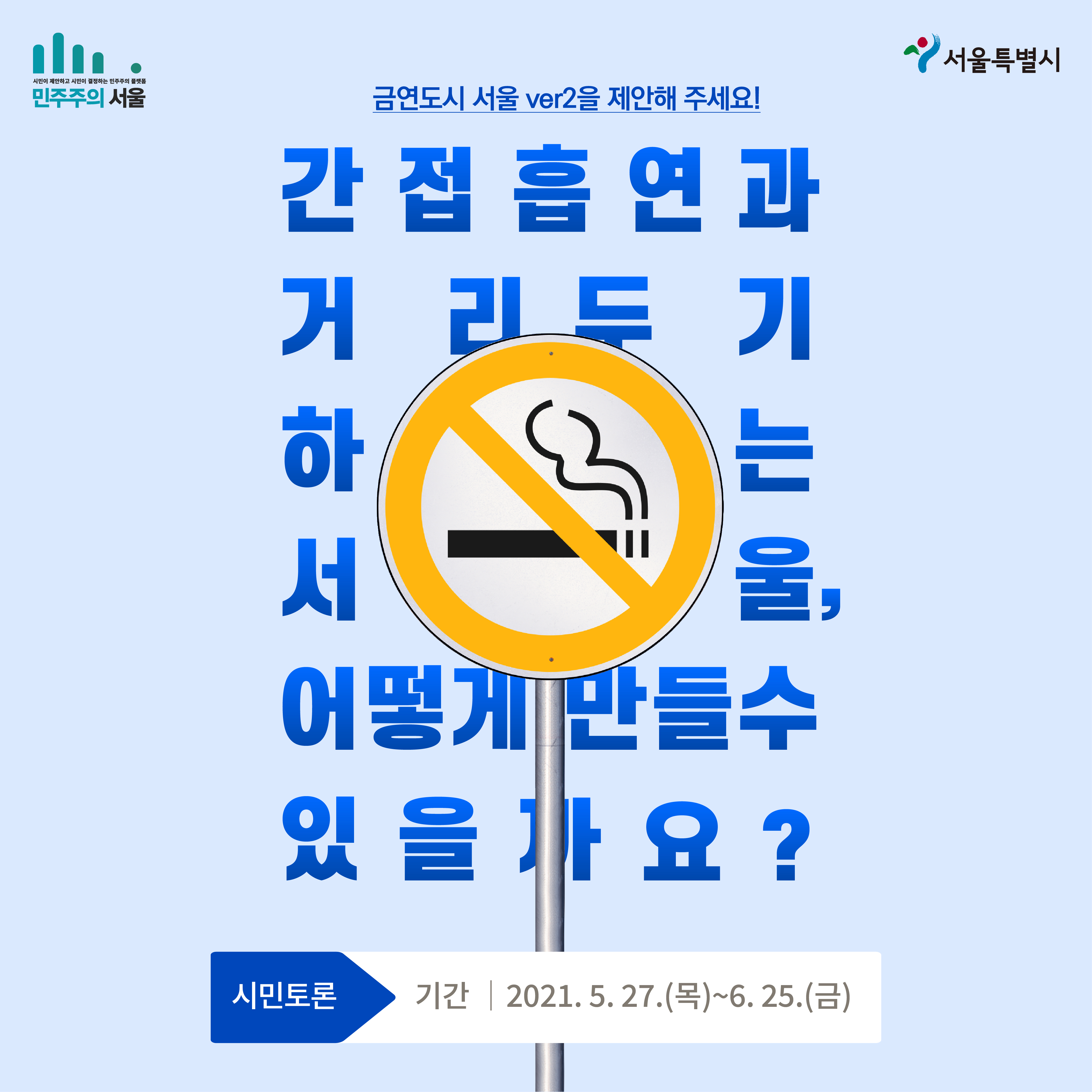 민주주의 서울 서울특별시 금연도시 서울 ver2을 제안해 주세요! 간접흡연과 거리두기 하는 서울, 어떻게 만들수 있을까요? 시민토론 기간 | 2021.5.27(목)~6.25(금)