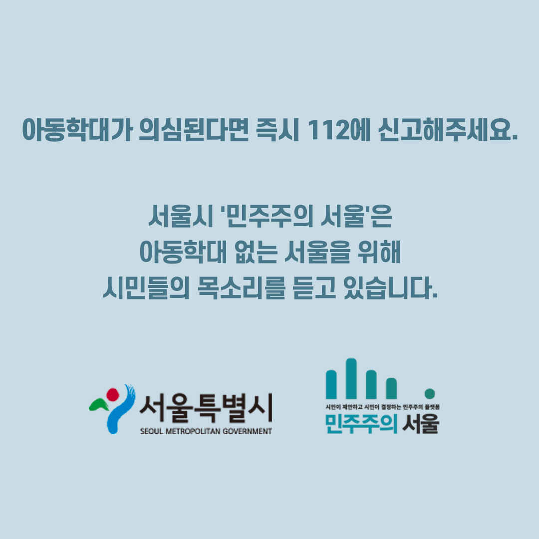 아동학대가 의심된다면 즉시 112에 신고해주세요. 서울시 민주주의 서울은 아동학대 없는 서울을 위해 시민들의 목소리를 듣고 있습니다. 서울특별시 민주주의 서울